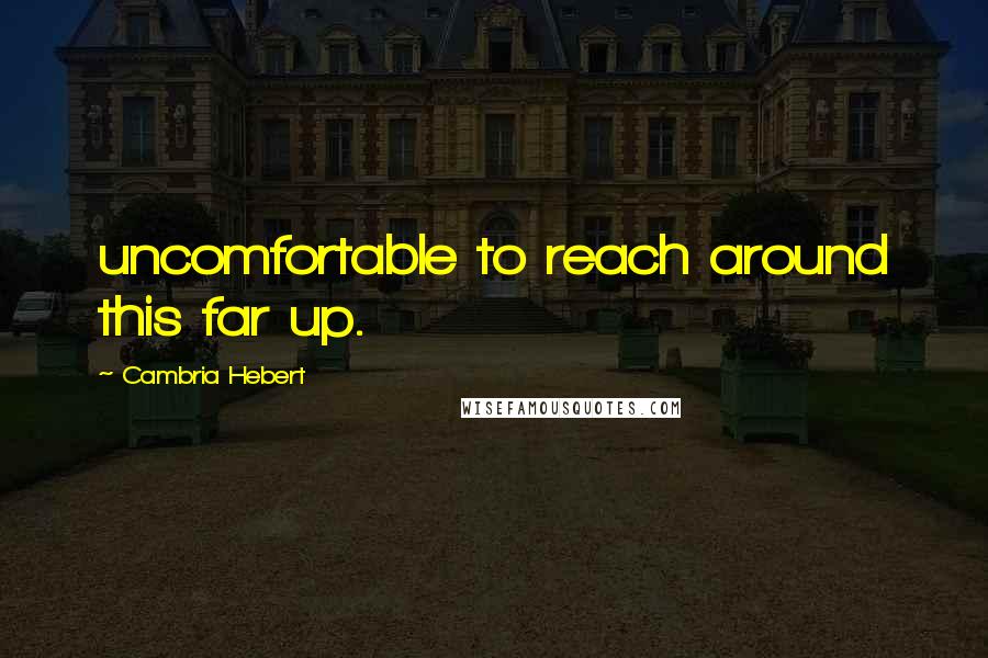 Cambria Hebert Quotes: uncomfortable to reach around this far up.
