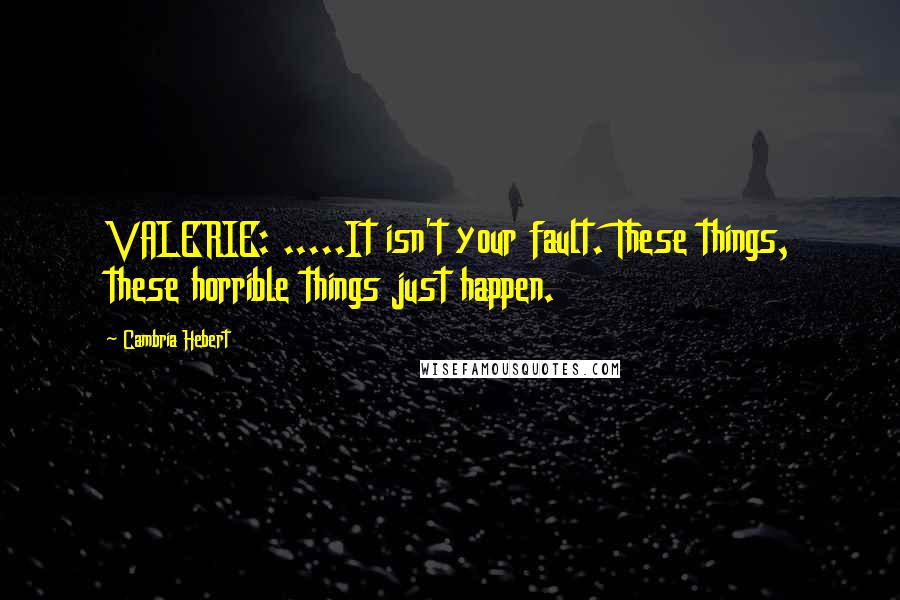 Cambria Hebert Quotes: VALERIE: .....It isn't your fault. These things, these horrible things just happen.