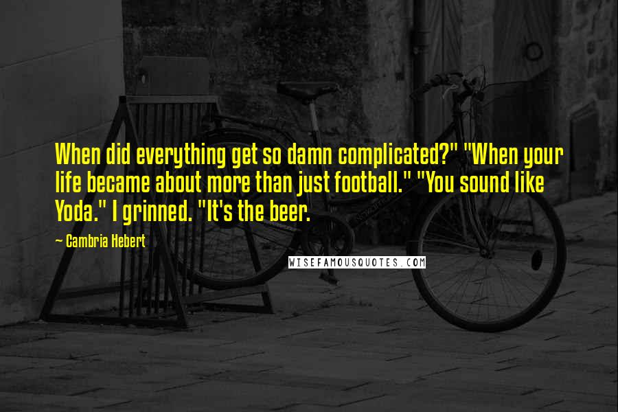 Cambria Hebert Quotes: When did everything get so damn complicated?" "When your life became about more than just football." "You sound like Yoda." I grinned. "It's the beer.