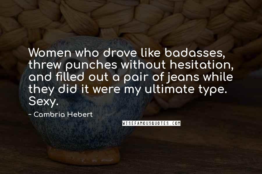 Cambria Hebert Quotes: Women who drove like badasses, threw punches without hesitation, and filled out a pair of jeans while they did it were my ultimate type. Sexy.