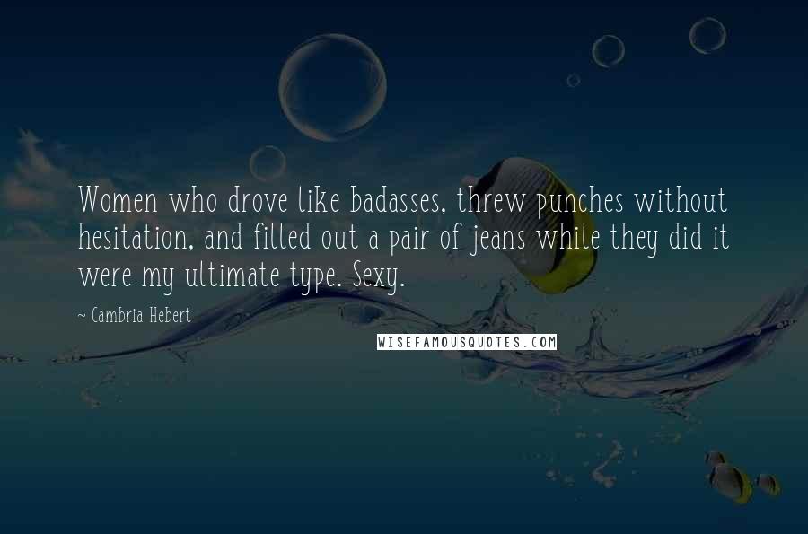 Cambria Hebert Quotes: Women who drove like badasses, threw punches without hesitation, and filled out a pair of jeans while they did it were my ultimate type. Sexy.