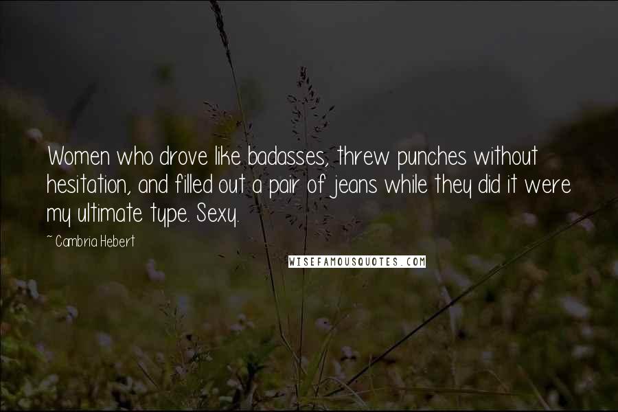 Cambria Hebert Quotes: Women who drove like badasses, threw punches without hesitation, and filled out a pair of jeans while they did it were my ultimate type. Sexy.