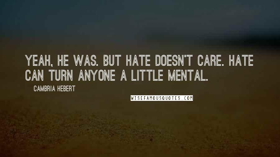 Cambria Hebert Quotes: Yeah, he was. But hate doesn't care. Hate can turn anyone a little mental.