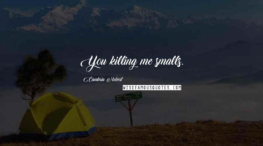 Cambria Hebert Quotes: You killing me smalls.