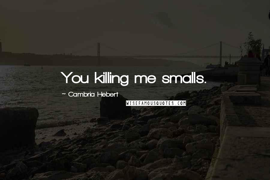 Cambria Hebert Quotes: You killing me smalls.