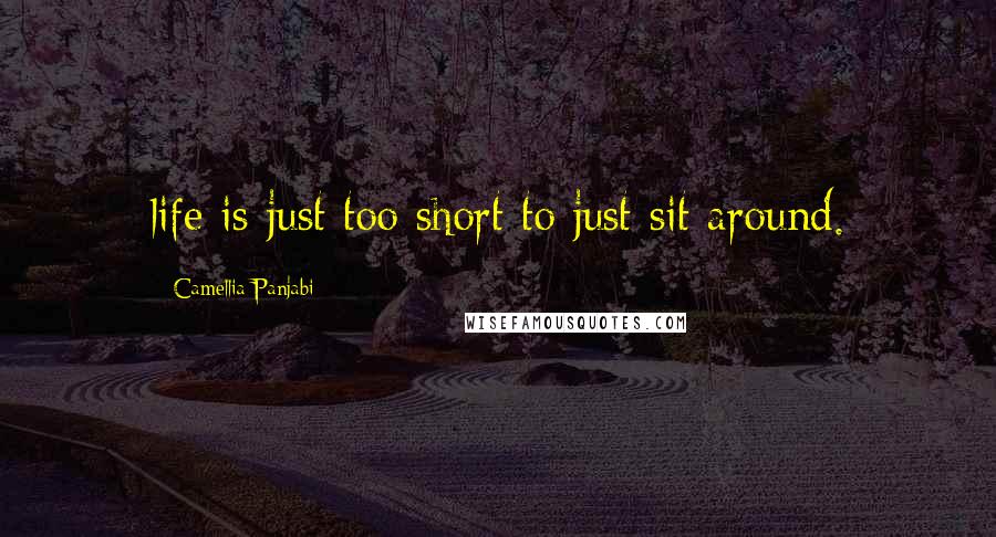 Camellia Panjabi Quotes: life is just too short to just sit around.