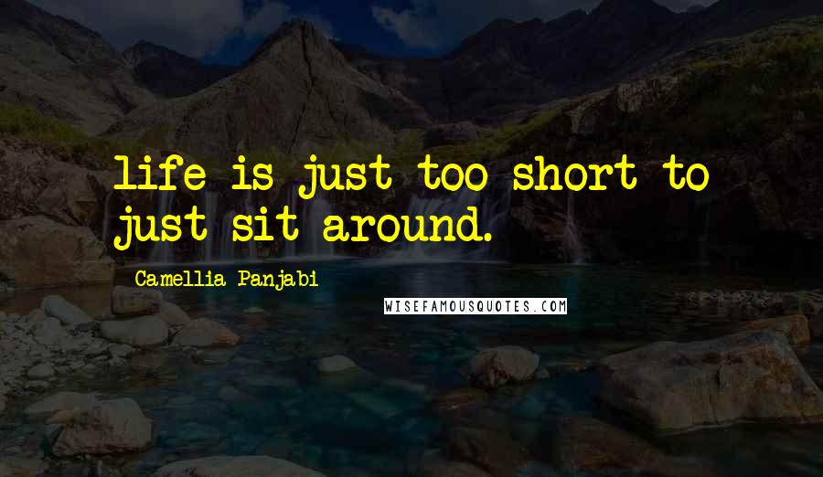 Camellia Panjabi Quotes: life is just too short to just sit around.