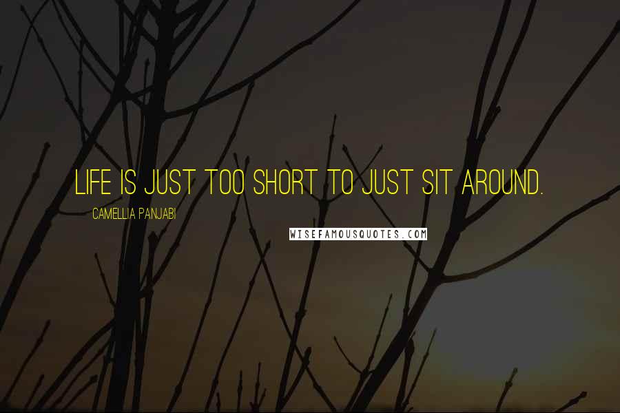 Camellia Panjabi Quotes: life is just too short to just sit around.