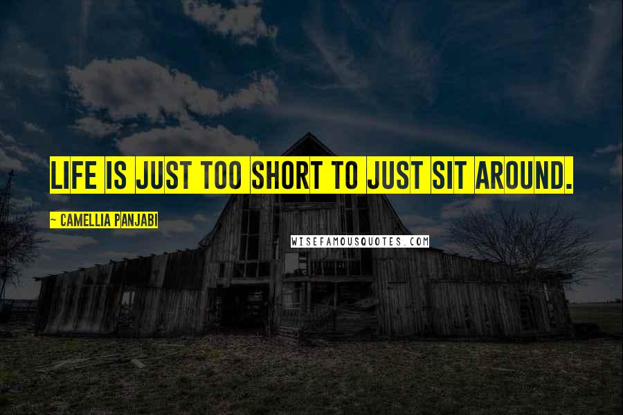 Camellia Panjabi Quotes: life is just too short to just sit around.