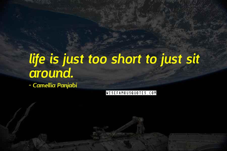 Camellia Panjabi Quotes: life is just too short to just sit around.
