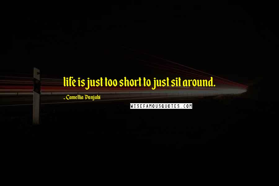 Camellia Panjabi Quotes: life is just too short to just sit around.
