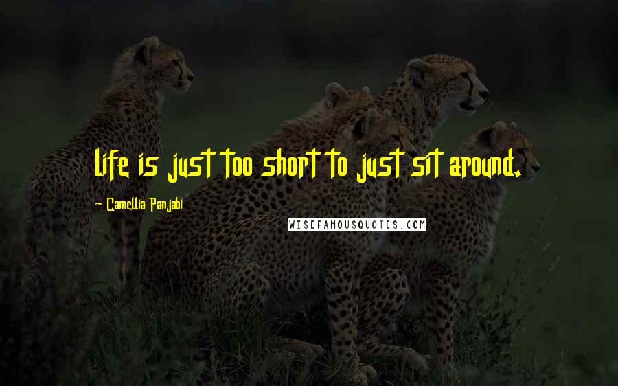 Camellia Panjabi Quotes: life is just too short to just sit around.