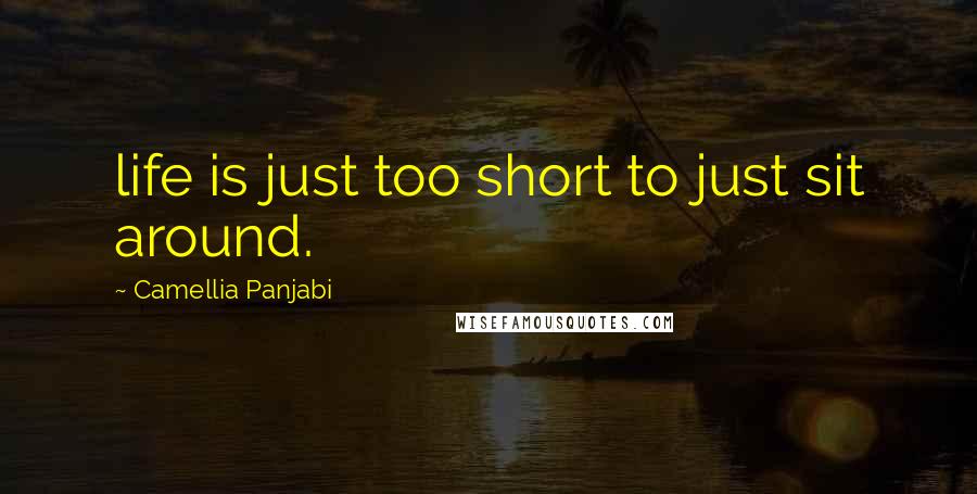 Camellia Panjabi Quotes: life is just too short to just sit around.