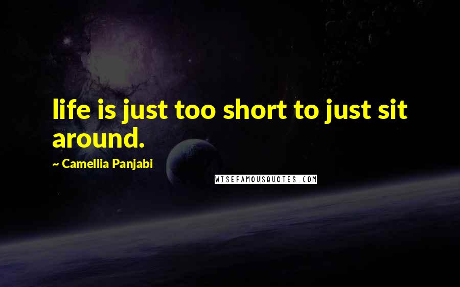 Camellia Panjabi Quotes: life is just too short to just sit around.