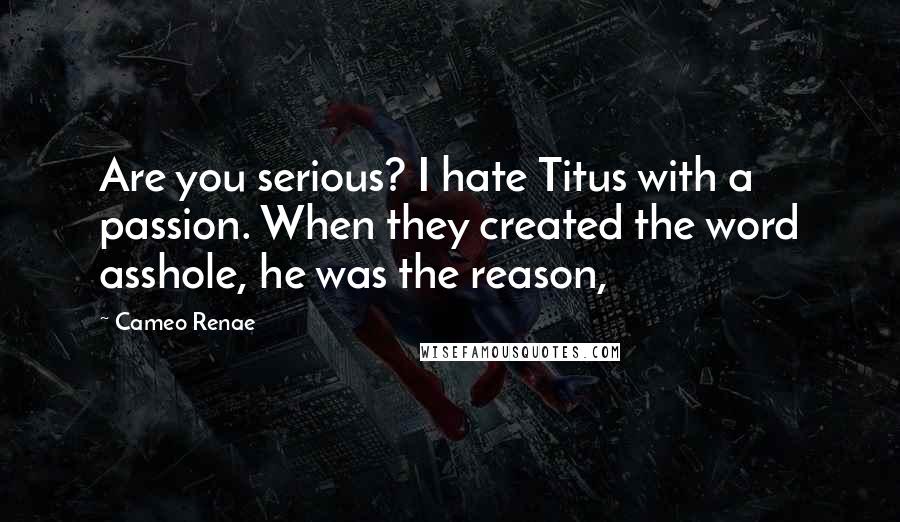 Cameo Renae Quotes: Are you serious? I hate Titus with a passion. When they created the word asshole, he was the reason,