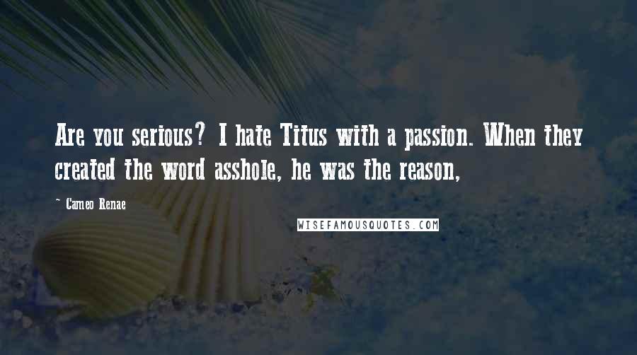 Cameo Renae Quotes: Are you serious? I hate Titus with a passion. When they created the word asshole, he was the reason,