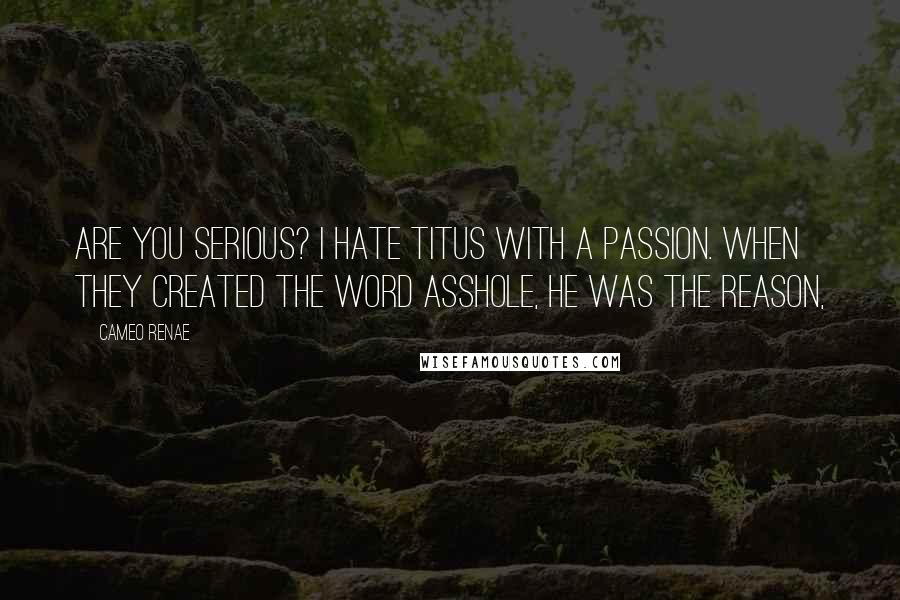 Cameo Renae Quotes: Are you serious? I hate Titus with a passion. When they created the word asshole, he was the reason,