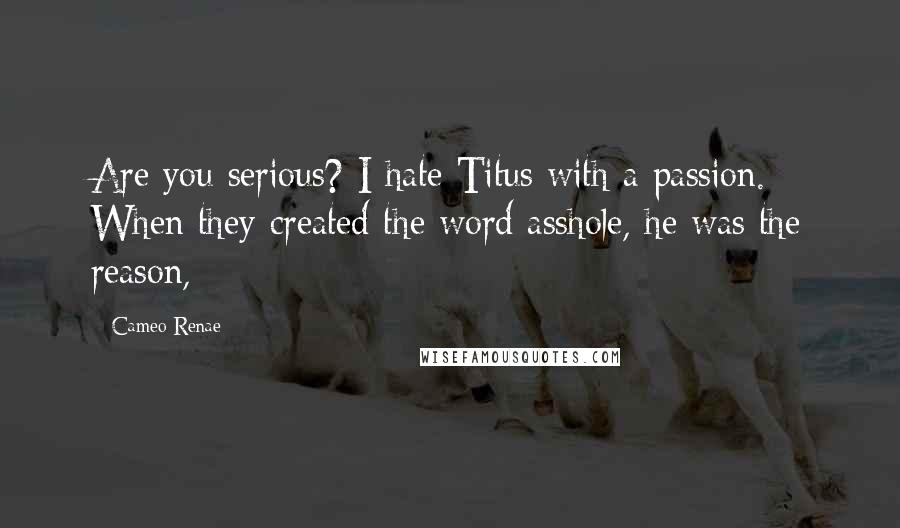 Cameo Renae Quotes: Are you serious? I hate Titus with a passion. When they created the word asshole, he was the reason,
