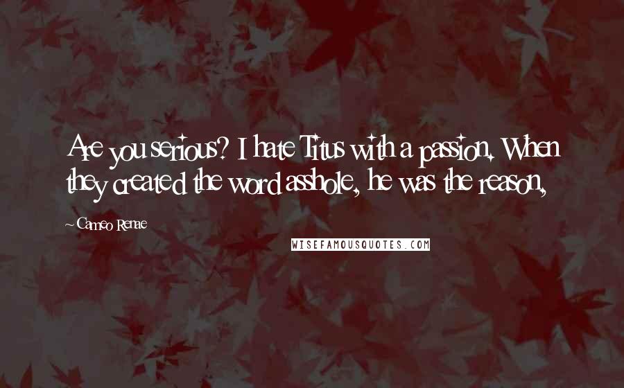 Cameo Renae Quotes: Are you serious? I hate Titus with a passion. When they created the word asshole, he was the reason,