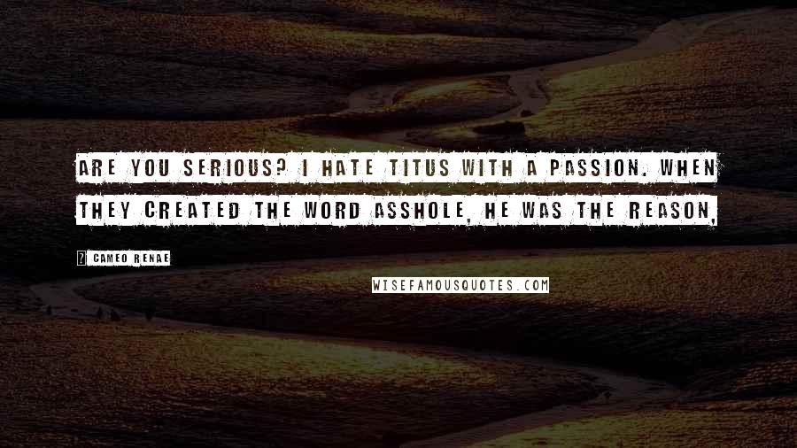Cameo Renae Quotes: Are you serious? I hate Titus with a passion. When they created the word asshole, he was the reason,