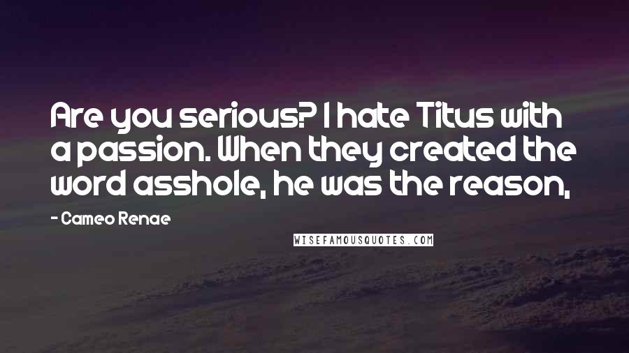 Cameo Renae Quotes: Are you serious? I hate Titus with a passion. When they created the word asshole, he was the reason,