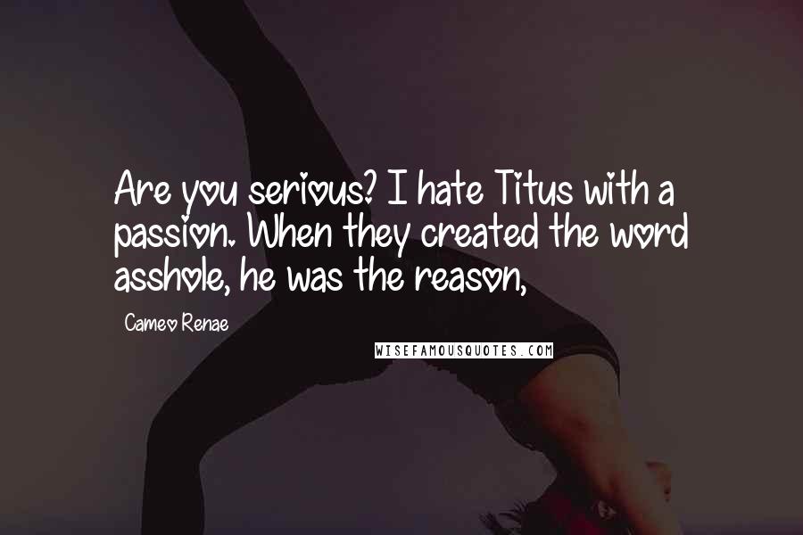Cameo Renae Quotes: Are you serious? I hate Titus with a passion. When they created the word asshole, he was the reason,