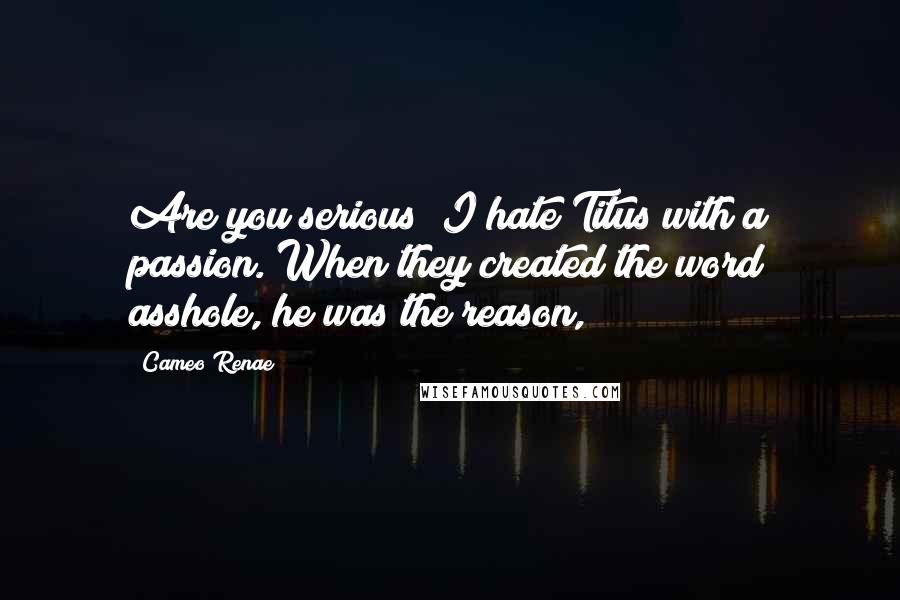 Cameo Renae Quotes: Are you serious? I hate Titus with a passion. When they created the word asshole, he was the reason,
