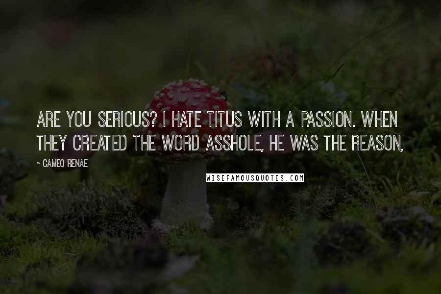 Cameo Renae Quotes: Are you serious? I hate Titus with a passion. When they created the word asshole, he was the reason,
