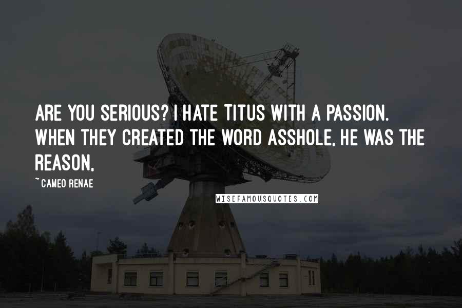 Cameo Renae Quotes: Are you serious? I hate Titus with a passion. When they created the word asshole, he was the reason,