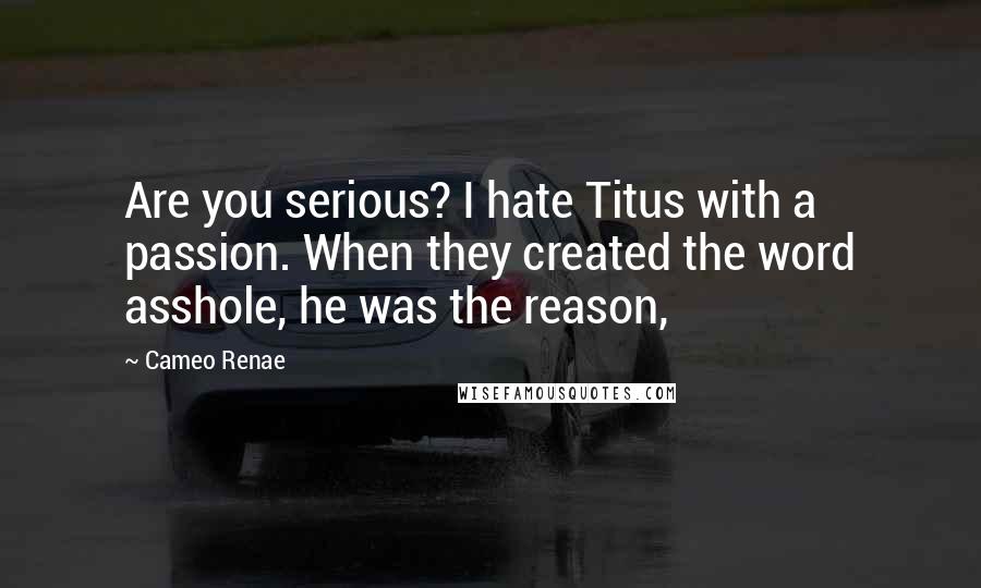 Cameo Renae Quotes: Are you serious? I hate Titus with a passion. When they created the word asshole, he was the reason,