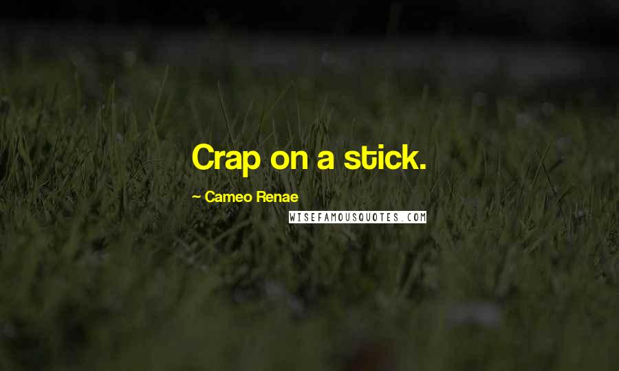 Cameo Renae Quotes: Crap on a stick.
