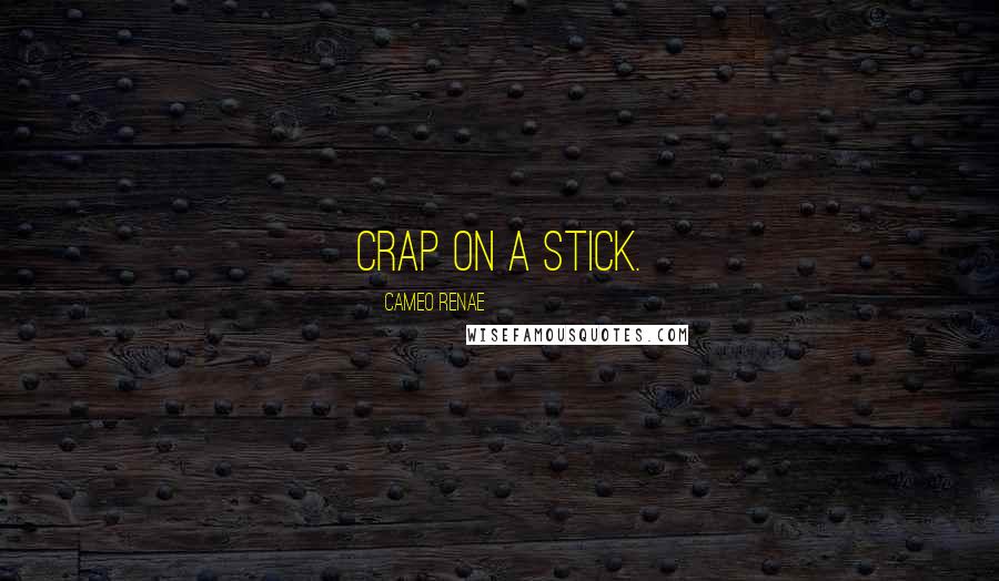 Cameo Renae Quotes: Crap on a stick.