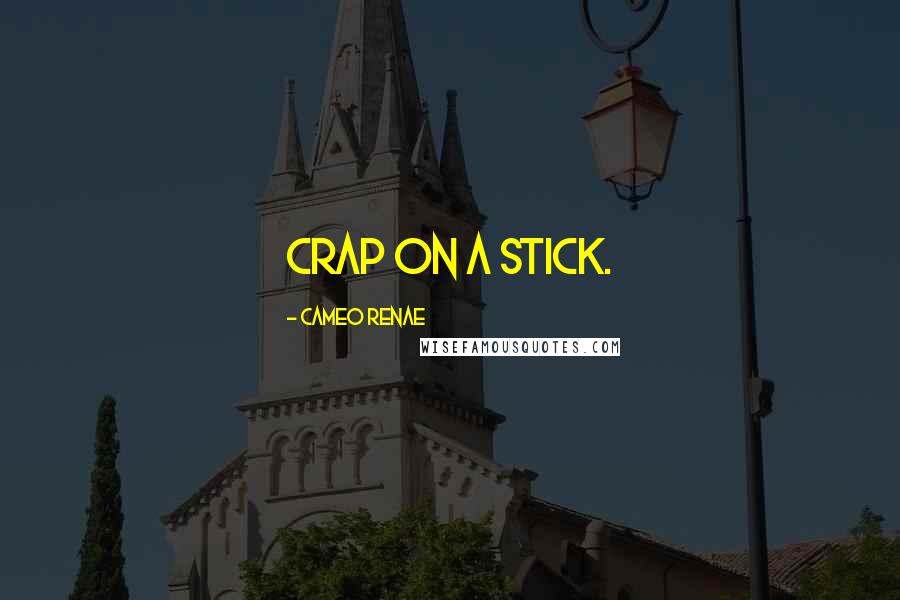 Cameo Renae Quotes: Crap on a stick.