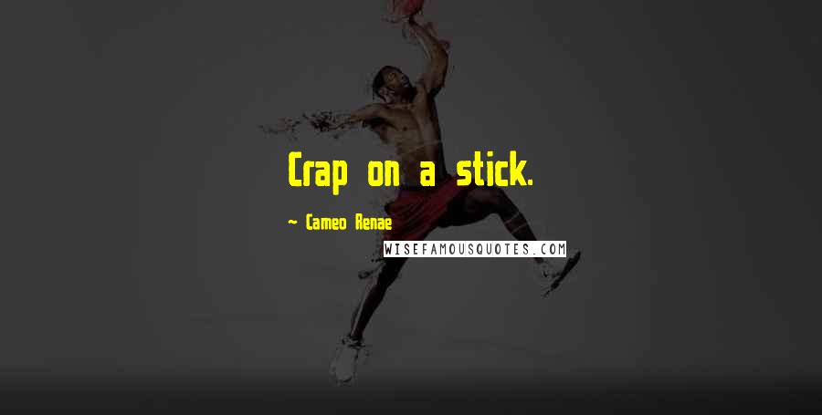 Cameo Renae Quotes: Crap on a stick.