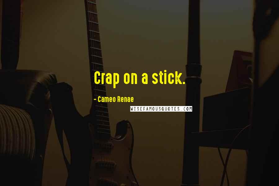 Cameo Renae Quotes: Crap on a stick.