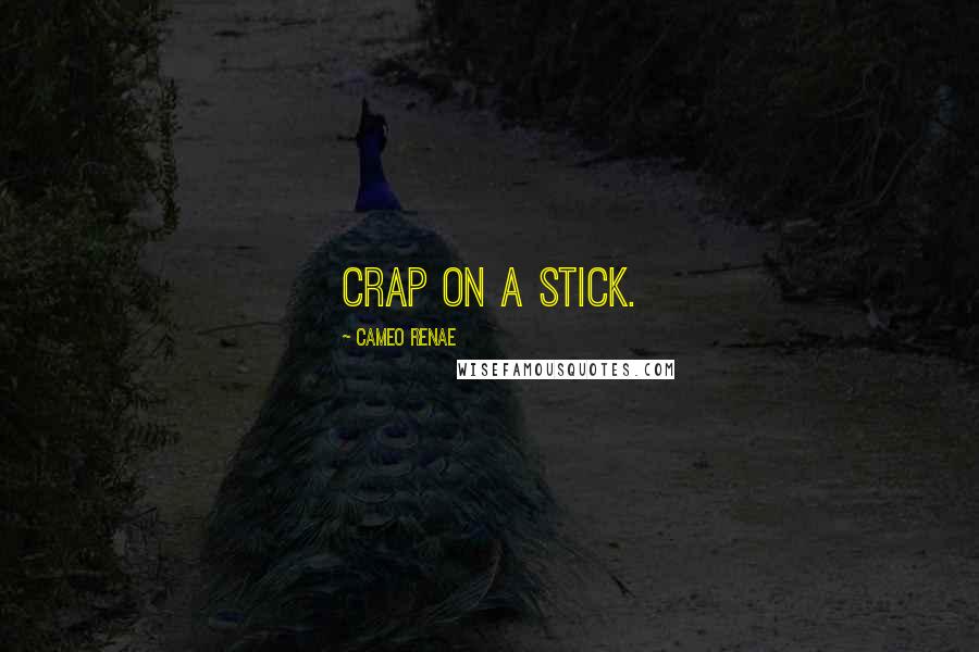 Cameo Renae Quotes: Crap on a stick.