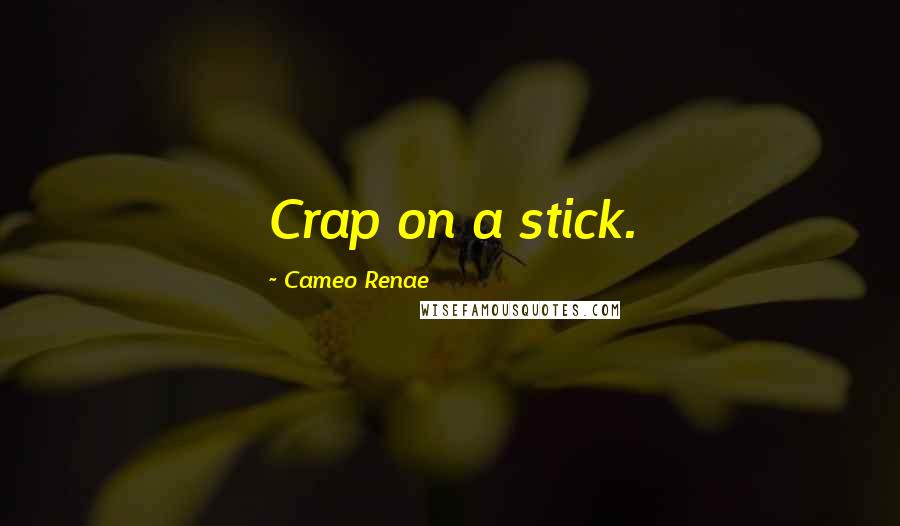 Cameo Renae Quotes: Crap on a stick.