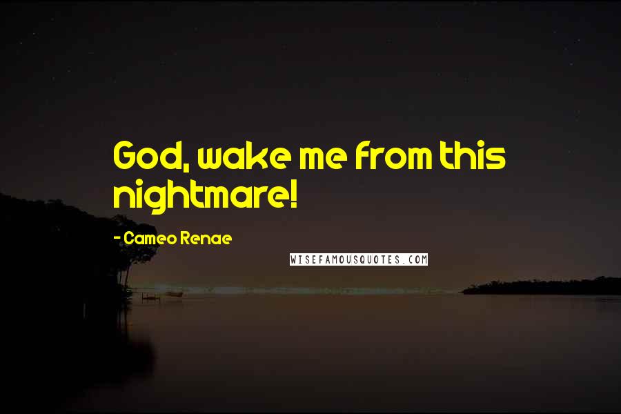 Cameo Renae Quotes: God, wake me from this nightmare!