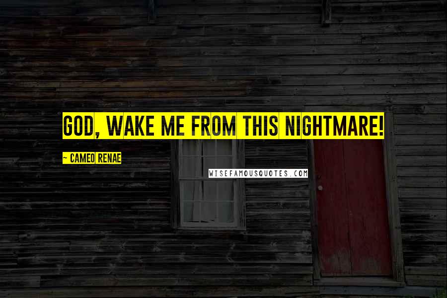 Cameo Renae Quotes: God, wake me from this nightmare!