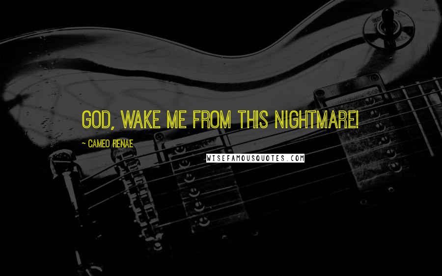 Cameo Renae Quotes: God, wake me from this nightmare!