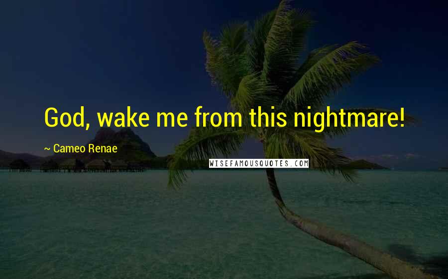 Cameo Renae Quotes: God, wake me from this nightmare!