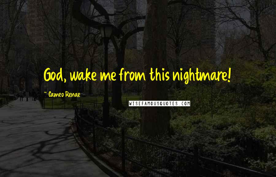 Cameo Renae Quotes: God, wake me from this nightmare!