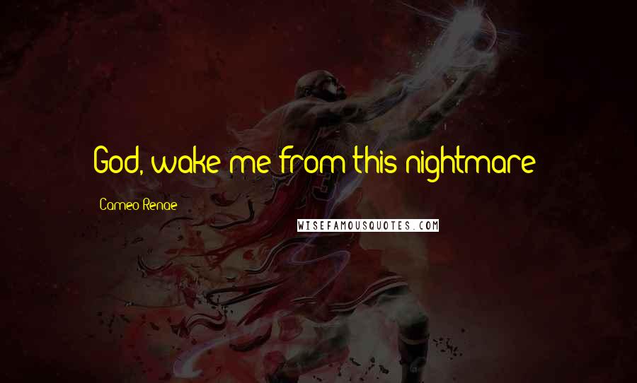 Cameo Renae Quotes: God, wake me from this nightmare!