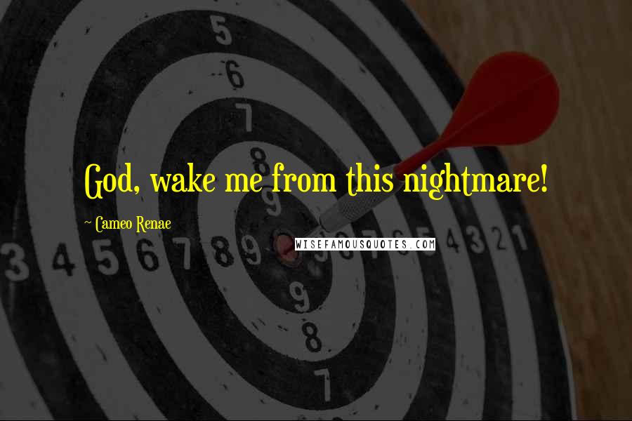 Cameo Renae Quotes: God, wake me from this nightmare!