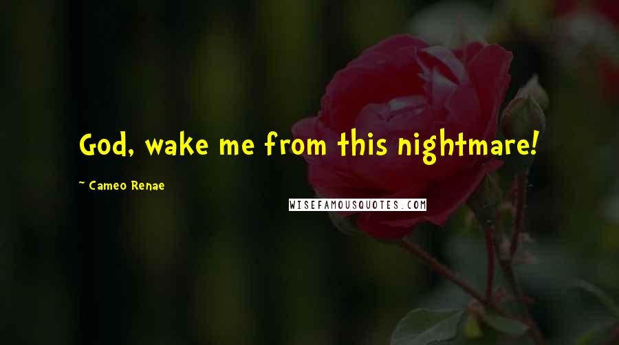 Cameo Renae Quotes: God, wake me from this nightmare!