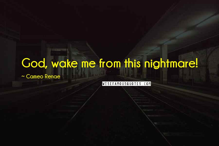 Cameo Renae Quotes: God, wake me from this nightmare!