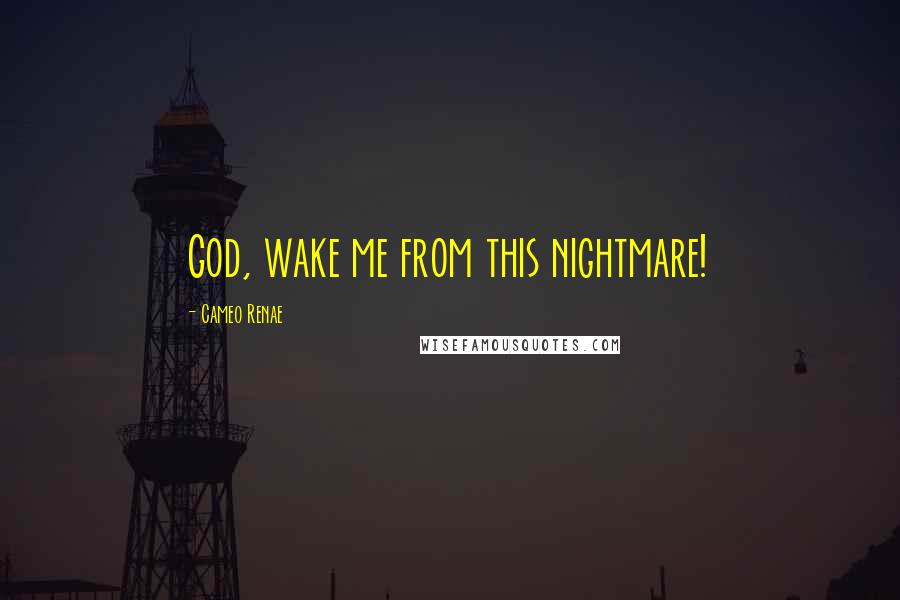 Cameo Renae Quotes: God, wake me from this nightmare!