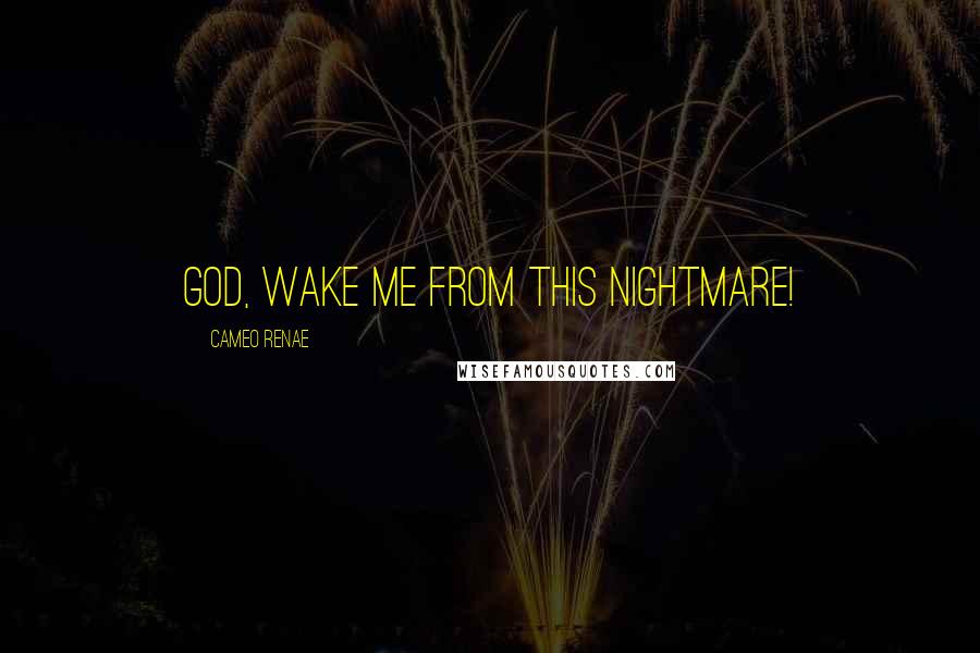 Cameo Renae Quotes: God, wake me from this nightmare!