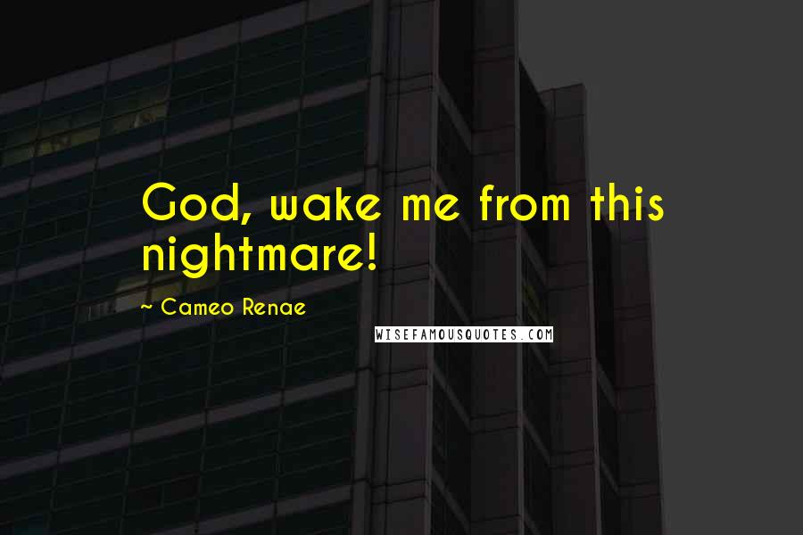 Cameo Renae Quotes: God, wake me from this nightmare!