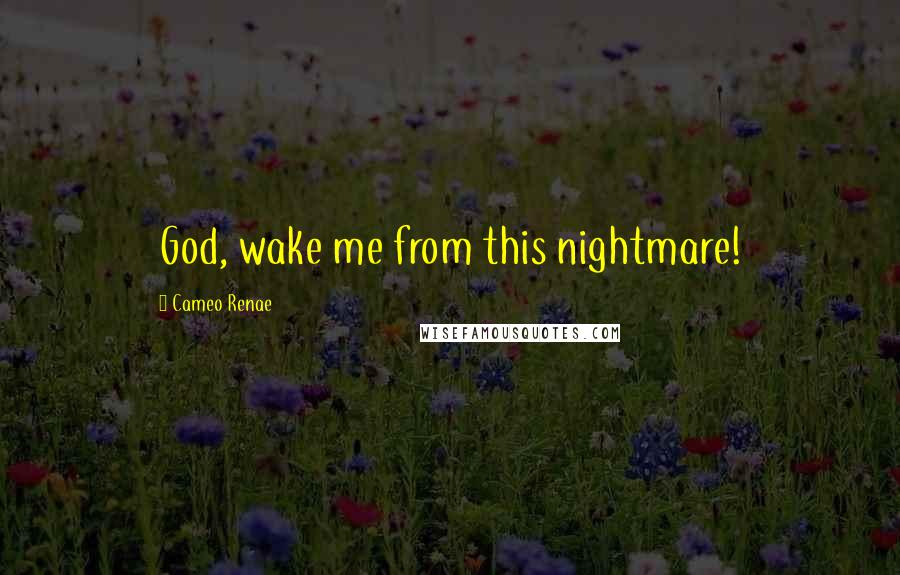 Cameo Renae Quotes: God, wake me from this nightmare!